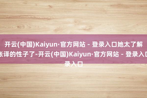 开云(中国)Kaiyun·官方网站 - 登录入口她太了解张译的性子了-开云(中国)Kaiyun·官方网站 - 登录入口