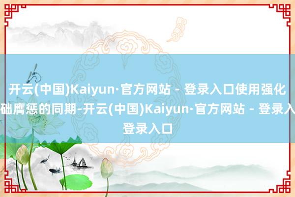 开云(中国)Kaiyun·官方网站 - 登录入口使用强化基础膺惩的同期-开云(中国)Kaiyun·官方网站 - 登录入口