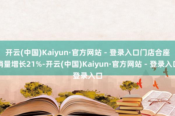 开云(中国)Kaiyun·官方网站 - 登录入口门店合座销量增长21%-开云(中国)Kaiyun·官方网站 - 登录入口