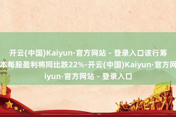 开云(中国)Kaiyun·官方网站 - 登录入口该行筹商公司旧年基本每股盈利将同比跌22%-开云(中国)Kaiyun·官方网站 - 登录入口