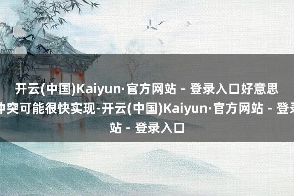 开云(中国)Kaiyun·官方网站 - 登录入口好意思以伊冲突可能很快实现-开云(中国)Kaiyun·官方网站 - 登录入口