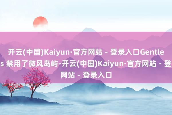 开云(中国)Kaiyun·官方网站 - 登录入口Gentle Mates 禁用了微风岛屿-开云(中国)Kaiyun·官方网站 - 登录入口