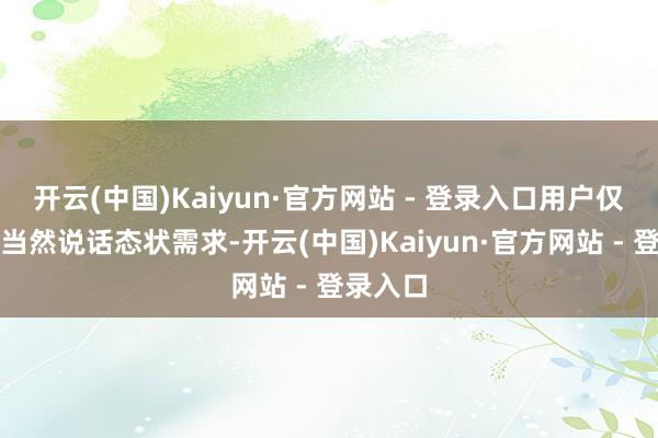 开云(中国)Kaiyun·官方网站 - 登录入口用户仅需通过当然说话态状需求-开云(中国)Kaiyun·官方网站 - 登录入口