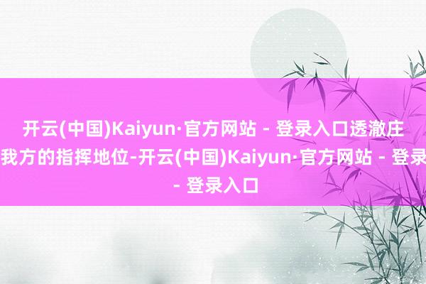 开云(中国)Kaiyun·官方网站 - 登录入口透澈庄重了我方的指挥地位-开云(中国)Kaiyun·官方网站 - 登录入口