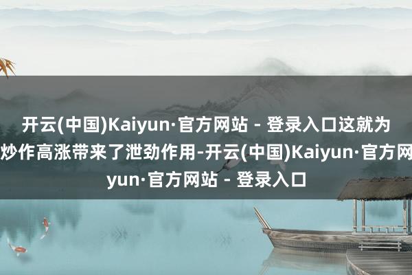 开云(中国)Kaiyun·官方网站 - 登录入口这就为二五年煤炭股炒作高涨带来了泄劲作用-开云(中国)Kaiyun·官方网站 - 登录入口