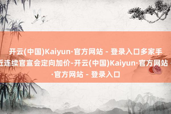 开云(中国)Kaiyun·官方网站 - 登录入口多家手机厂商最近连续官宣会定向加价-开云(中国)Kaiyun·官方网站 - 登录入口