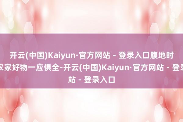 开云(中国)Kaiyun·官方网站 - 登录入口腹地时蔬、农家好物一应俱全-开云(中国)Kaiyun·官方网站 - 登录入口