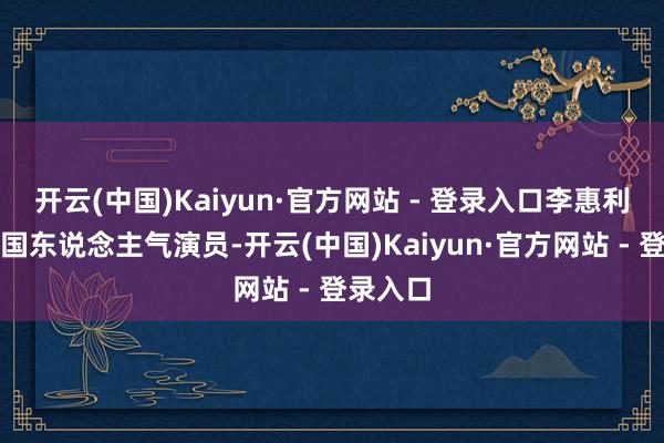 开云(中国)Kaiyun·官方网站 - 登录入口李惠利手脚韩国东说念主气演员-开云(中国)Kaiyun·官方网站 - 登录入口