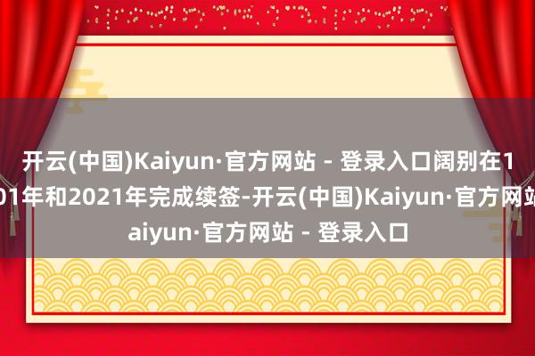 开云(中国)Kaiyun·官方网站 - 登录入口阔别在1981年、2001年和2021年完成续签-开云(中国)Kaiyun·官方网站 - 登录入口
