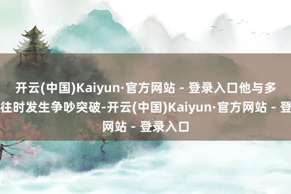 开云(中国)Kaiyun·官方网站 - 登录入口他与多尔特冲往时发生争吵突破-开云(中国)Kaiyun·官方网站 - 登录入口