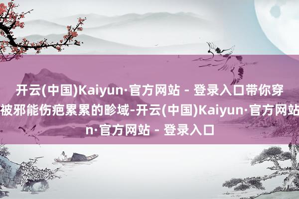 开云(中国)Kaiyun·官方网站 - 登录入口带你穿越外域这个被邪能伤疤累累的畛域-开云(中国)Kaiyun·官方网站 - 登录入口