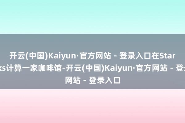 开云(中国)Kaiyun·官方网站 - 登录入口在Starbrooks计算一家咖啡馆-开云(中国)Kaiyun·官方网站 - 登录入口