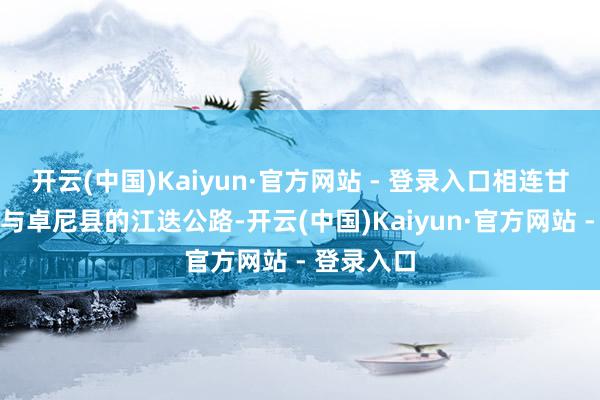 开云(中国)Kaiyun·官方网站 - 登录入口相连甘南扎尕那与卓尼县的江迭公路-开云(中国)Kaiyun·官方网站 - 登录入口