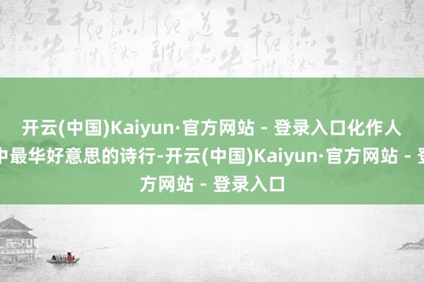 开云(中国)Kaiyun·官方网站 - 登录入口化作人命长卷中最华好意思的诗行-开云(中国)Kaiyun·官方网站 - 登录入口
