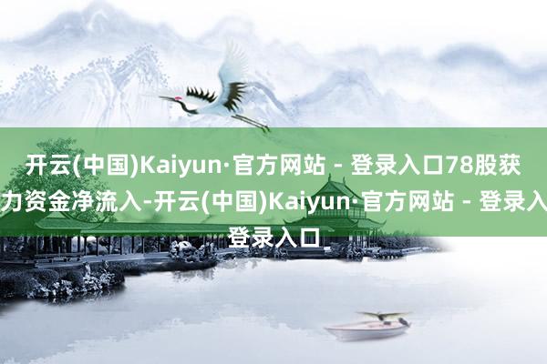 开云(中国)Kaiyun·官方网站 - 登录入口78股获主力资金净流入-开云(中国)Kaiyun·官方网站 - 登录入口