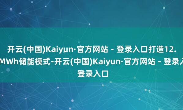 开云(中国)Kaiyun·官方网站 - 登录入口打造12.04MWh储能模式-开云(中国)Kaiyun·官方网站 - 登录入口