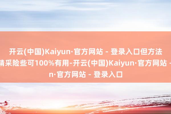 开云(中国)Kaiyun·官方网站 - 登录入口但方法的显现后精采险些可100%有用-开云(中国)Kaiyun·官方网站 - 登录入口