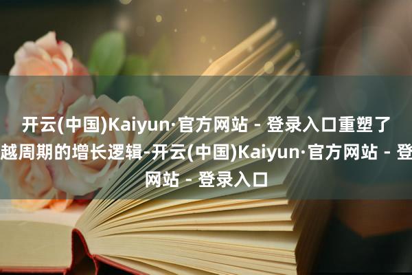 开云(中国)Kaiyun·官方网站 - 登录入口重塑了乳企穿越周期的增长逻辑-开云(中国)Kaiyun·官方网站 - 登录入口