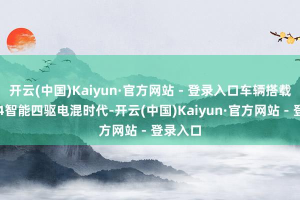 开云(中国)Kaiyun·官方网站 - 登录入口车辆搭载长城Hi4智能四驱电混时代-开云(中国)Kaiyun·官方网站 - 登录入口