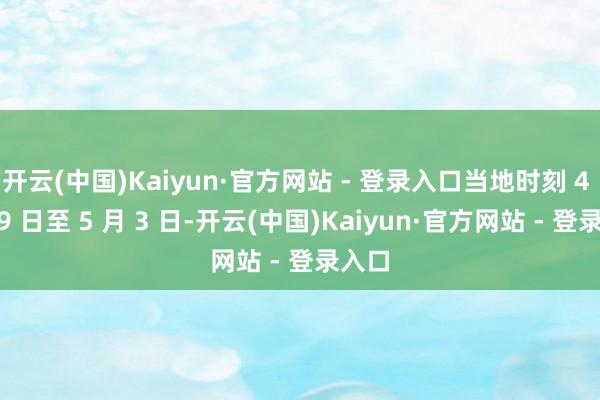 开云(中国)Kaiyun·官方网站 - 登录入口当地时刻 4 月 29 日至 5 月 3 日-开云(中国)Kaiyun·官方网站 - 登录入口
