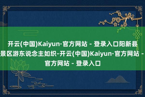 开云(中国)Kaiyun·官方网站 - 登录入口阳新县太空之城景区游东说念主如织-开云(中国)Kaiyun·官方网站 - 登录入口