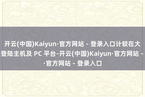 开云(中国)Kaiyun·官方网站 - 登录入口计较在大师边界内登陆主机及 PC 平台-开云(中国)Kaiyun·官方网站 - 登录入口