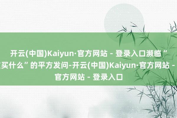 开云(中国)Kaiyun·官方网站 - 登录入口濒临“孕姆妈该买什么”的平方发问-开云(中国)Kaiyun·官方网站 - 登录入口