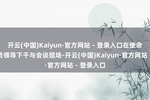 开云(中国)Kaiyun·官方网站 - 登录入口在使命主说念主员领导下干与会谈现场-开云(中国)Kaiyun·官方网站 - 登录入口