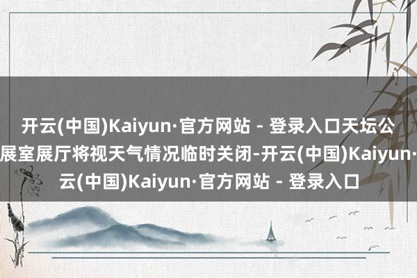 开云(中国)Kaiyun·官方网站 - 登录入口天坛公园:11日至13日园内展室展厅将视天气情况临时关闭-开云(中国)Kaiyun·官方网站 - 登录入口