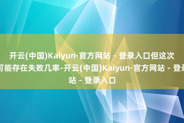开云(中国)Kaiyun·官方网站 - 登录入口但这次辐射可能存在失败几率-开云(中国)Kaiyun·官方网站 - 登录入口