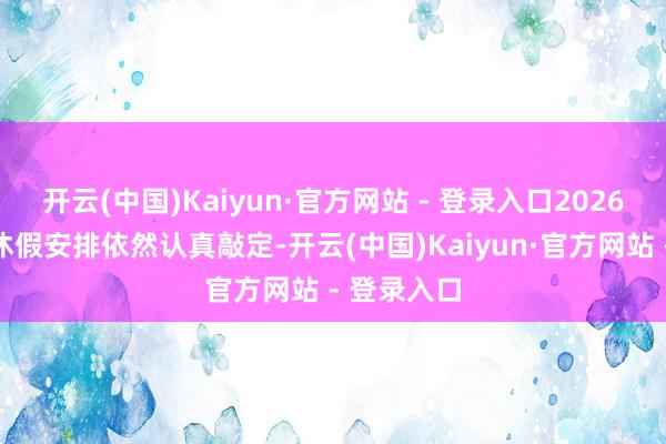 开云(中国)Kaiyun·官方网站 - 登录入口2026年的端午休假安排依然认真敲定-开云(中国)Kaiyun·官方网站 - 登录入口