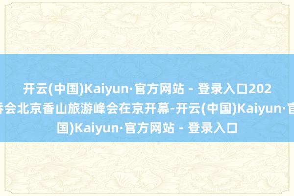 开云(中国)Kaiyun·官方网站 - 登录入口2026天下旅游城市并吞会北京香山旅游峰会在京开幕-开云(中国)Kaiyun·官方网站 - 登录入口
