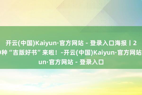 开云(中国)Kaiyun·官方网站 - 登录入口海报丨2025年度19种“吉版好书”来啦!-开云(中国)Kaiyun·官方网站 - 登录入口