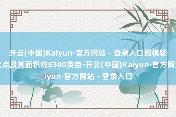 开云(中国)Kaiyun·官方网站 - 登录入口规模较大的一处野火点及其面积约5300英亩-开云(中国)Kaiyun·官方网站 - 登录入口