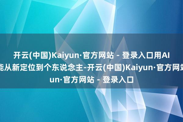开云(中国)Kaiyun·官方网站 - 登录入口用AI交叉分析竟能从新定位到个东说念主-开云(中国)Kaiyun·官方网站 - 登录入口