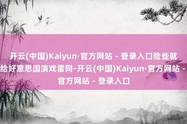 开云(中国)Kaiyun·官方网站 - 登录入口险些就像英国在给好意思国演戏雷同-开云(中国)Kaiyun·官方网站 - 登录入口