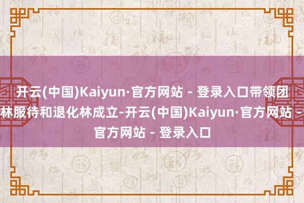 开云(中国)Kaiyun·官方网站 - 登录入口带领团队实施丛林服待和退化林成立-开云(中国)Kaiyun·官方网站 - 登录入口