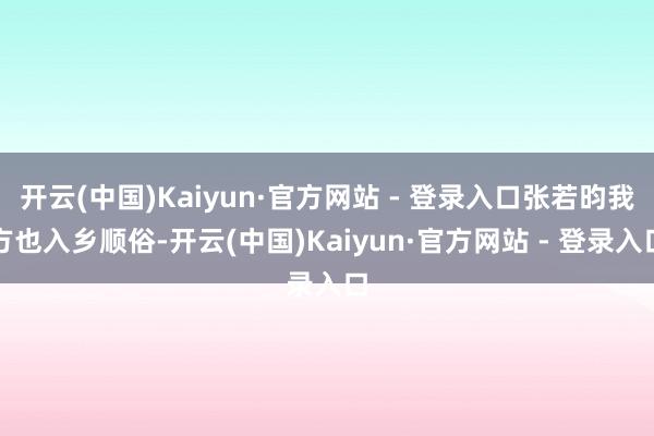 开云(中国)Kaiyun·官方网站 - 登录入口张若昀我方也入乡顺俗-开云(中国)Kaiyun·官方网站 - 登录入口