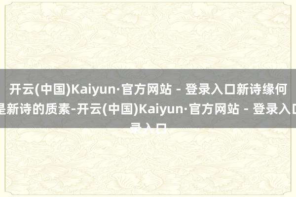 开云(中国)Kaiyun·官方网站 - 登录入口新诗缘何是新诗的质素-开云(中国)Kaiyun·官方网站 - 登录入口