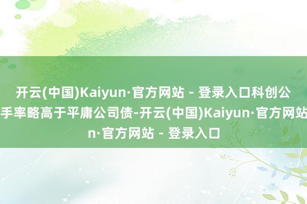 开云(中国)Kaiyun·官方网站 - 登录入口科创公司债月均换手率略高于平庸公司债-开云(中国)Kaiyun·官方网站 - 登录入口