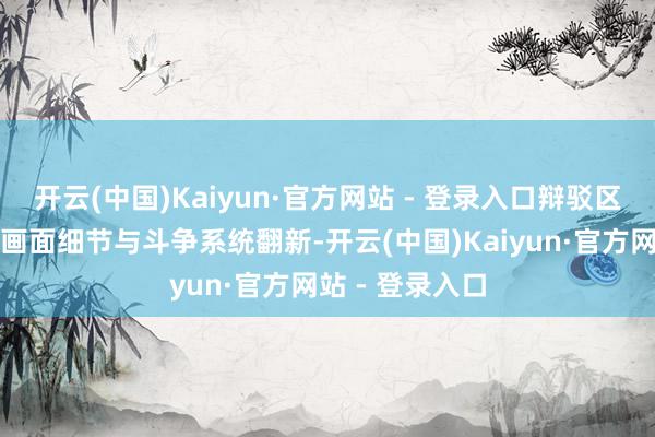 开云(中国)Kaiyun·官方网站 - 登录入口辩驳区决策多围聚在画面细节与斗争系统翻新-开云(中国)Kaiyun·官方网站 - 登录入口
