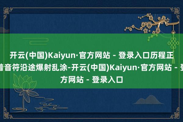 开云(中国)Kaiyun·官方网站 - 登录入口历程正沿途跟着音符沿途爆射乱涂-开云(中国)Kaiyun·官方网站 - 登录入口