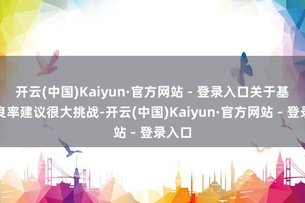 开云(中国)Kaiyun·官方网站 - 登录入口关于基板的良率建议很大挑战-开云(中国)Kaiyun·官方网站 - 登录入口