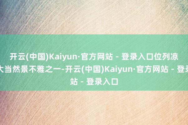 开云(中国)Kaiyun·官方网站 - 登录入口位列凉山十大当然景不雅之一-开云(中国)Kaiyun·官方网站 - 登录入口
