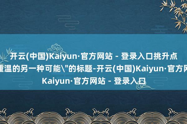 开云(中国)Kaiyun·官方网站 - 登录入口挑升点赞港媒