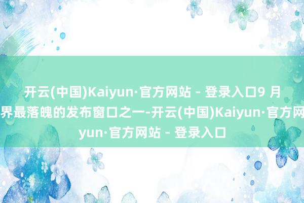 开云(中国)Kaiyun·官方网站 - 登录入口9 月被觉得是游戏界最落魄的发布窗口之一-开云(中国)Kaiyun·官方网站 - 登录入口
