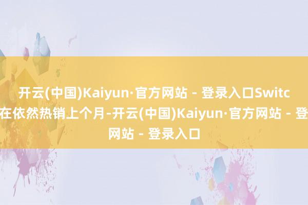 开云(中国)Kaiyun·官方网站 - 登录入口Switch 2 现在依然热销上个月-开云(中国)Kaiyun·官方网站 - 登录入口