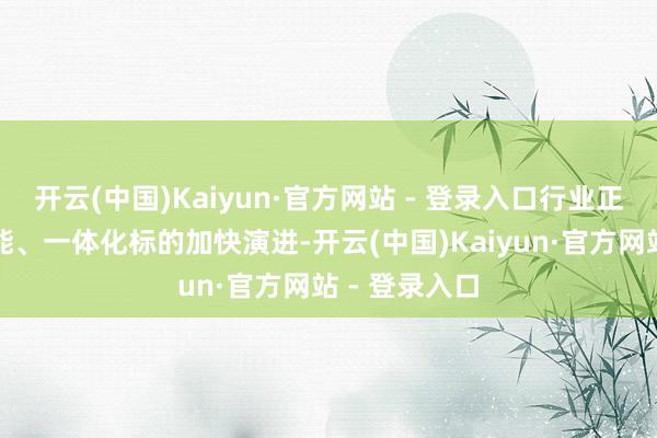 开云(中国)Kaiyun·官方网站 - 登录入口行业正向节能、智能、一体化标的加快演进-开云(中国)Kaiyun·官方网站 - 登录入口