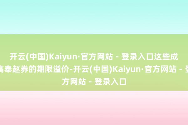 开云(中国)Kaiyun·官方网站 - 登录入口这些成分均推高奉赵券的期限溢价-开云(中国)Kaiyun·官方网站 - 登录入口