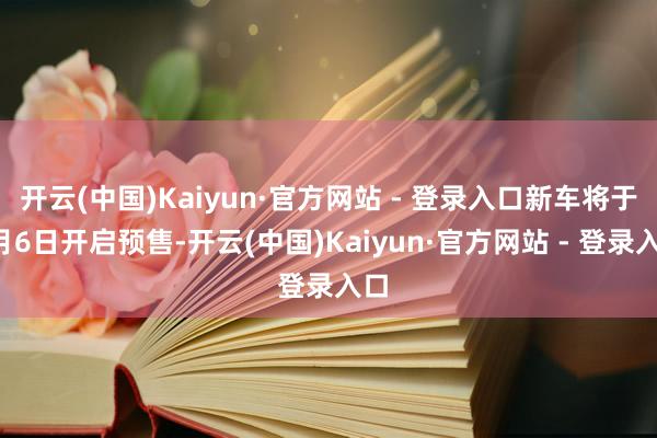 开云(中国)Kaiyun·官方网站 - 登录入口新车将于7月6日开启预售-开云(中国)Kaiyun·官方网站 - 登录入口
